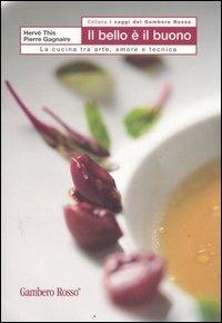 Il bello e il buono. La cucina tra arte, amore e tecnica - Hervé This, Pierre Gagnaire - Libro Gambero Rosso GRH 2006, I Saggi del Gambero Rosso | Libraccio.it