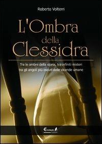 L'ombra della clessidra. Tra le ombre della storia, tra infiniti misteri, tra gli angoli più oscuri delle vicende umane - Roberto Volterri - Libro Eremon Edizioni 2013 | Libraccio.it