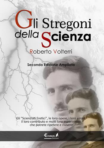 Gli stregoni della scienza. Gli «scienziati eretici», le loro opere, i loro errori, il loro contributo e molti loro esperimenti... che potrete ripetere e rivivere - Roberto Volterri - Libro Eremon Edizioni 2015 | Libraccio.it