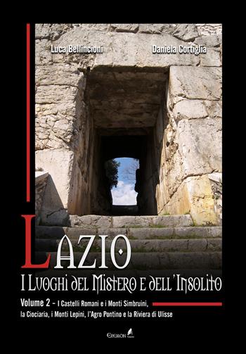 Lazio. I luoghi del mistero e dell'insolito. Vol. 2: I Castelli Romani e i Monti Simbruini, la Ciociaria, i Monti Lepini, l'Agro Pontino e la Riviera di Ulisse - Luca Bellincioni, Daniela Cortiglia - Libro Eremon Edizioni 2021 | Libraccio.it