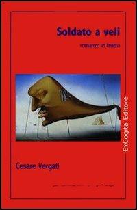 Soldato a veli. Romanzo in teatro - Cesare Vergati - Libro ExCogita 2006, Voluminaria rosso | Libraccio.it