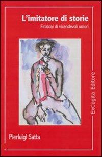 L' imitatore di storie. Finzioni di vicendevoli umori - Pierluigi Satta - Libro ExCogita 2007, Voluminaria rosso | Libraccio.it