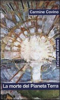 La morte del pianeta terra - Carmine Covino - Libro ExCogita 2007, Voluminaria blu | Libraccio.it