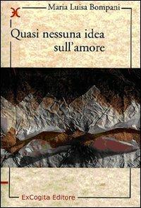 Quasi nessuna idea sull'amore - Maria Luisa Bompani - Libro ExCogita 2008, Liber ut liber | Libraccio.it