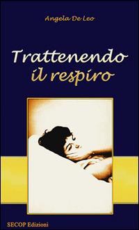 Trattenendo il respiro - Angela De Leo - Libro Secop 2012, Correlazione universale | Libraccio.it