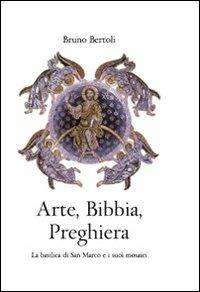 Arte, Bibbia, preghiera. La basilica di San Marco e i suoi mosaici - Bruno Bertoli - Libro Marcianum Press 2009 | Libraccio.it