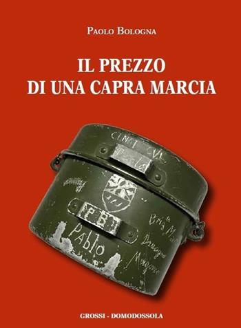 Il prezzo di una capra marcia. Testimonianze dalla repubblica dell'Ossola - Paolo Bologna - Libro Grossi 2016 | Libraccio.it