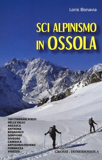 Sci alpinismo in Ossola. 109 itinerari scelti nelle valli: Anzasca, Antrona, Bognanco, Sempione, Divedro, Cairasca, Antigorio/Devero, Formazza, Vigezzo - Loris Bonavia - Libro Grossi 2016, Scaffale alpino | Libraccio.it