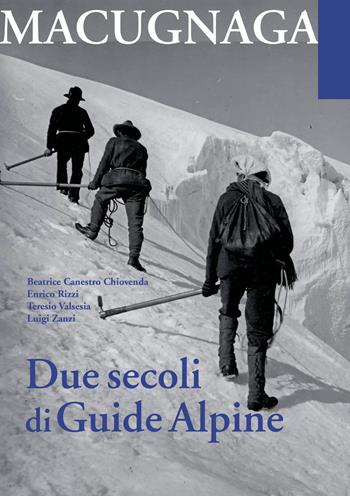Macugnana. Due secoli di guide alpine - Beatrice Canestro Chiovenda, Enrico Rizzi, Teresio Valsesia - Libro Grossi 2021 | Libraccio.it