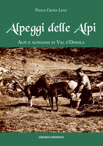 Alpeggi delle Alpi. Alpi e alpigiani in Val d'Ossola - Paolo Crosa Lenz - Libro Grossi 2022 | Libraccio.it