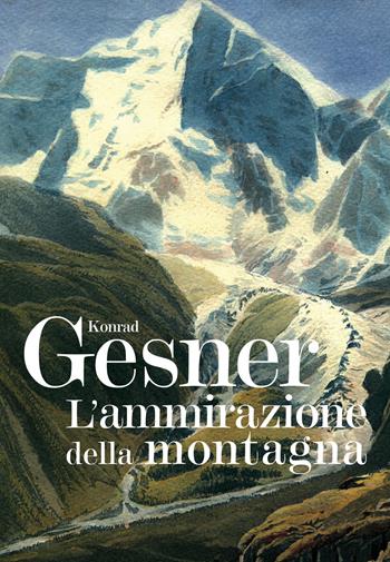 L'ammirazione della montagna. Ediz. illustrata - Konrad Gesner - Libro Grossi 2023 | Libraccio.it