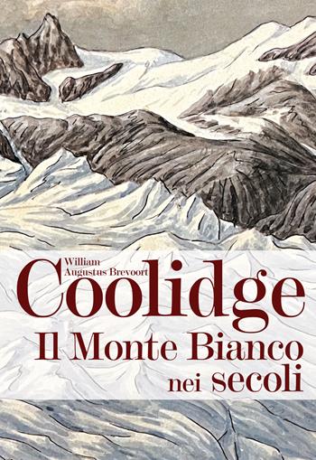 Il monte Bianco nei secoli - William Augustus Brevoort Coolidge - Libro Grossi 2023 | Libraccio.it