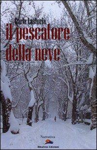 Il pescatore della neve - Carla Lastoria - Libro Albatros (Scafati) 2006, Narrativa | Libraccio.it