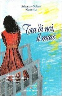 Tra di noi, il mare - Arianna Mannella, Selena Mannella - Libro Albatros (Scafati) 2009 | Libraccio.it