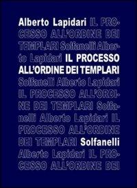 Il processo all'ordine dei templari - Alberto Lapidari - Libro Solfanelli 2006, Il calamo & la ferula | Libraccio.it