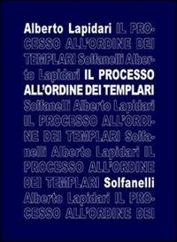 Il processo all'ordine dei templari - Alberto Lapidari - Libro Solfanelli 2006, Il calamo & la ferula | Libraccio.it