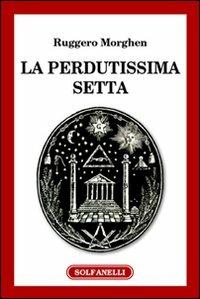 La perdutissima setta - Ruggero Morghen - Libro Solfanelli 2007, Pillole di storia | Libraccio.it