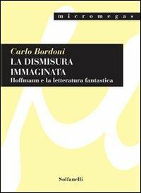 La dismisura immaginata. Hoffmann e la letteratura fantastica - Carlo Bordoni - Libro Solfanelli 2009, Micromegas | Libraccio.it