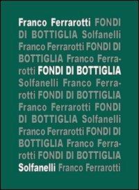 Fondi di bottiglia - Franco Ferrarotti - Libro Solfanelli 2008, Il calamo & la ferula | Libraccio.it