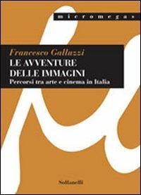 Le avventure delle immagini. Percorsi tra arte e cinema in Italia - Francesco Galluzzi - Libro Solfanelli 2009, Micromegas | Libraccio.it