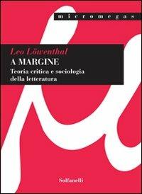 A margine. Teoria critica e sociologica della letteratura - Leo Löwenthal - Libro Solfanelli 2009, Micromegas | Libraccio.it