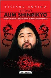 Il caso Aum Shinrikyo. Società, religione e terrorismo nel Giappone contemporaneo - Stefano Bonino - Libro Solfanelli 2010, Faretra | Libraccio.it