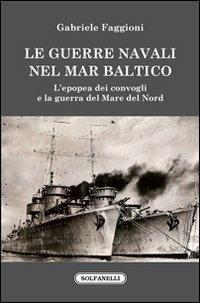 Le guerre navali nel Mar Baltico. L'epopea dei convogli e la guerra del Mare del Nord - Gabriele Faggioni - Libro Solfanelli 2010, Faretra | Libraccio.it