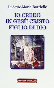 Io credo in Gesù Cristo figlio di Dio - Ludovic-Marie Barrielle - Libro Amicizia Cristiana 2005, Mater et magistra | Libraccio.it