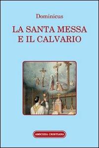 La santa Messa e il calvario. Confornto fra la liturgia antica e quella attuale - Dominicus - Libro Amicizia Cristiana 2006, Mater et magistra | Libraccio.it