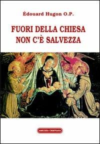 Fuori dalla chiesa non c'è salvezza - Edouard Hugon - Libro Amicizia Cristiana 2007, Domini canes | Libraccio.it