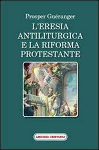 L'eresia antiliturgica e la riforma protestante - Prosper Guéranger - Libro Amicizia Cristiana 2007, Mater et magistra | Libraccio.it