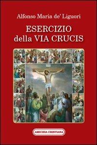 Esercizio della via Crucis - Sant'Alfonso Maria de'Liguori - Libro Amicizia Cristiana 2009, Ora pro nobis | Libraccio.it
