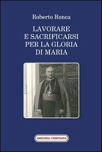 Lavorare e sacrificarsi per la gloria di Maria - Roberto Ronca - Libro Amicizia Cristiana 2010, Mater et magistra | Libraccio.it