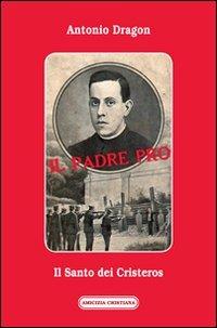 Il padre Pro. Il santo dei cristeros - Antonio Dragon - Libro Amicizia Cristiana 2012, Historiae | Libraccio.it