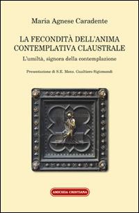 La fecondità dell'anima contemplativa claustrale. L'umiltà, signora della contemplazione - M. Agnese Carandente - Libro Amicizia Cristiana 2015, Spiritualità e mistica | Libraccio.it
