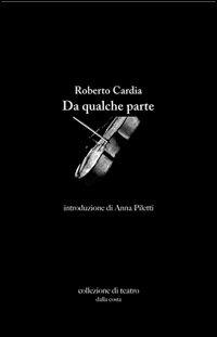 Da qualche parte - Roberto Cardia - Libro Dalla Costa 2012, Collezione di teatro | Libraccio.it