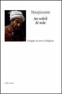 Au soleil, al sole - Guy de Maupassant - Libro Dalla Costa 2012 | Libraccio.it
