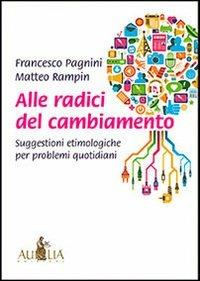 Alle radici del cambiamento. Suggestioni etimologiche per problemi quotidiani - Francesco Pagnini, Matteo Rampin - Libro Aurelia 2013 | Libraccio.it