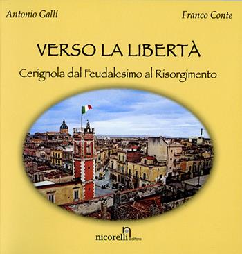 Verso la libertà. Cerignola dal feudalesimo al Risorgimento - Antonio Galli, Franco Conte - Libro Nicorelli 2011 | Libraccio.it