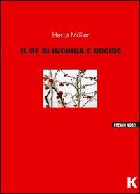 Il re s'inchina e uccide - Herta Müller - Libro Keller 2011 | Libraccio.it