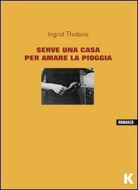 Serve una casa per amare la pioggia - Ingrid Thobois - Libro Keller 2013, Vie | Libraccio.it