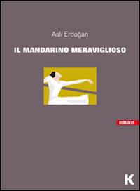 Il mandarino meraviglioso - Asli Erdogan - Libro Keller 2014, Vie | Libraccio.it