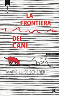 La frontiera dei cani - Marie-Luise Scherer - Libro Keller 2014, Razione K | Libraccio.it