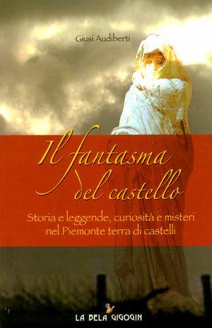 Il fantasma del castello. Storia e leggende, curiosità e misteri nel Piemonte terra di castelli - Giusi Audiberti - Libro Gioventura Piemontèisa 2016 | Libraccio.it