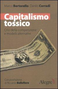 Capitalismo tossico. Crisi della competizione e modelli alternativi - Marco Bertorello, Danilo Corradi - Libro Edizioni Alegre 2011, Futuro Anteriore | Libraccio.it