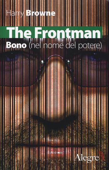 The Frontman. Bono (nel nome del potere) - Harry Browne - Libro Edizioni Alegre 2014, Tempi moderni | Libraccio.it
