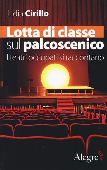 Lotta di classe sul palcoscenico. I teatri occupati si raccontano - Lidia Cirillo - Libro Edizioni Alegre 2014, Futuro Anteriore | Libraccio.it