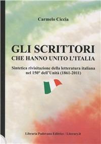 Gli scrittori che hanno unito l'Italia - Carmelo Ciccia - Libro Libraria Padovana Editrice 2010 | Libraccio.it