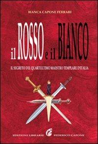 Il rosso e il bianco. Il segreto del quartultimo maestro templare d'Italia - Bianca Capone Ferrari - Libro Edizioni Federico Capone 2016 | Libraccio.it