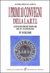 I primi dieci Convegni della L.A.R.T.I. Atti di ricerche templari del 9° e 10° Convegno. Vol. 4